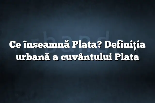 Ce înseamnă Plata? Definiția urbană a cuvântului Plata