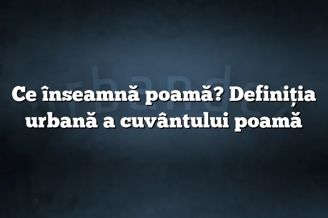 Ce înseamnă poamă? Definiția urbană a cuvântului poamă