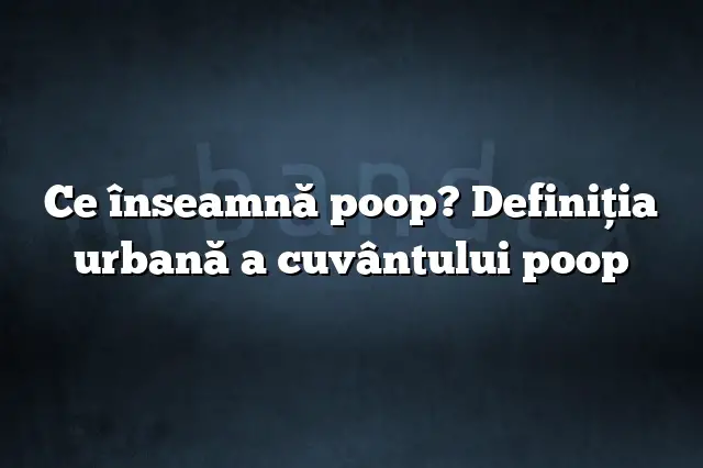 Ce înseamnă poop? Definiția urbană a cuvântului poop