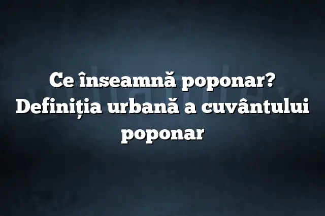 Ce înseamnă poponar? Definiția urbană a cuvântului poponar