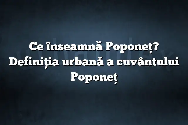 Ce înseamnă Poponeţ? Definiția urbană a cuvântului Poponeţ