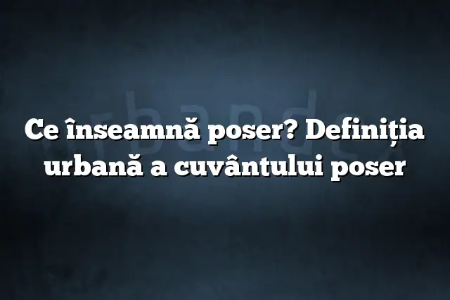 Ce înseamnă poser? Definiția urbană a cuvântului poser