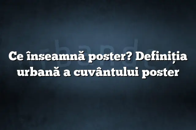 Ce înseamnă poster? Definiția urbană a cuvântului poster