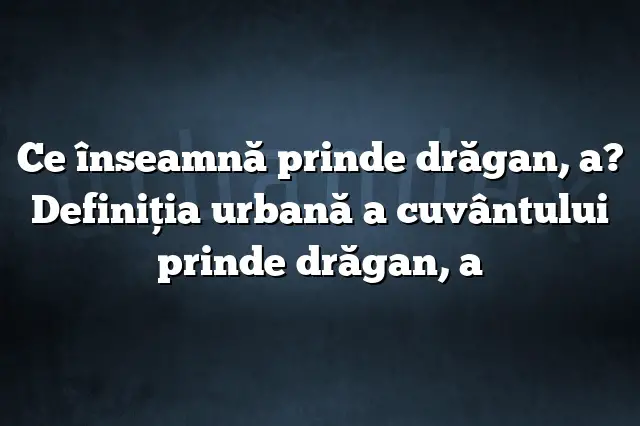 Ce înseamnă prinde drăgan, a? Definiția urbană a cuvântului prinde drăgan, a