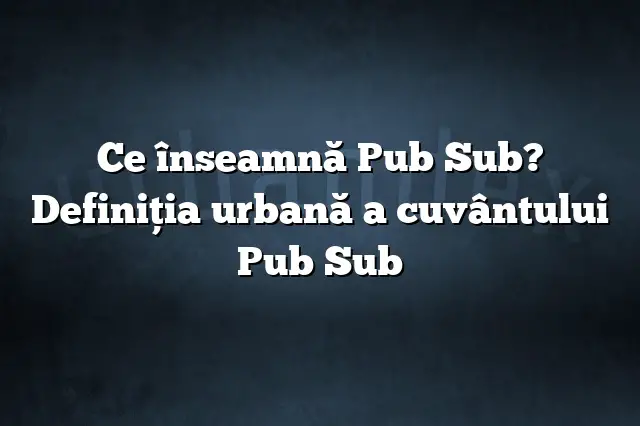 Ce înseamnă Pub Sub? Definiția urbană a cuvântului Pub Sub