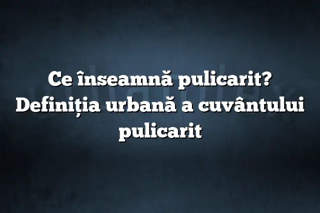 Ce înseamnă pulicarit? Definiția urbană a cuvântului pulicarit