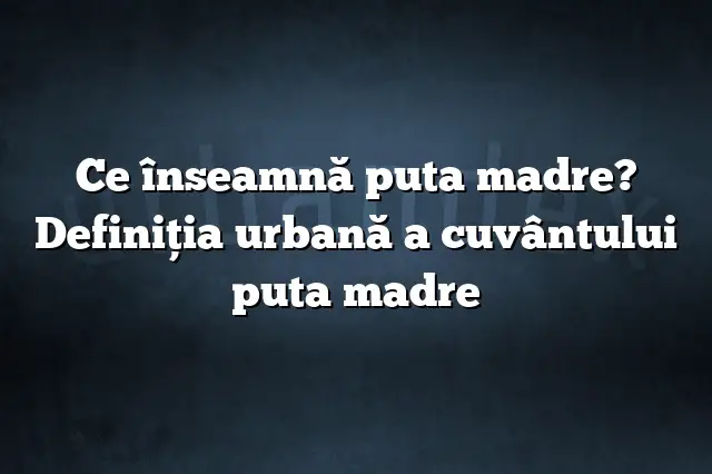 Ce înseamnă puta madre? Definiția urbană a cuvântului puta madre