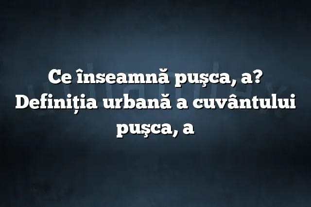 Ce înseamnă puşca, a? Definiția urbană a cuvântului puşca, a