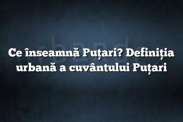 Ce înseamnă Puţari? Definiția urbană a cuvântului Puţari