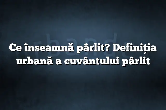 Ce înseamnă pârlit? Definiția urbană a cuvântului pârlit