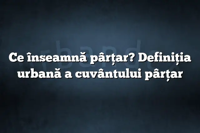 Ce înseamnă pârţar? Definiția urbană a cuvântului pârţar