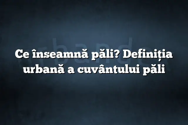 Ce înseamnă păli? Definiția urbană a cuvântului păli