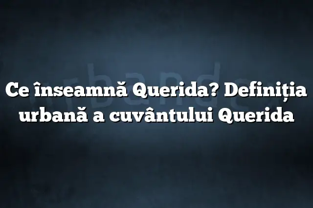 Ce înseamnă Querida? Definiția urbană a cuvântului Querida