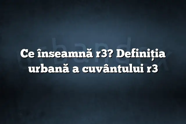 Ce înseamnă r3? Definiția urbană a cuvântului r3