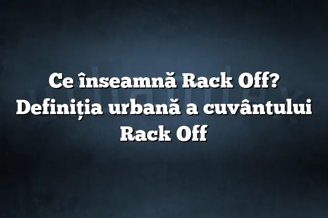 Ce înseamnă Rack Off? Definiția urbană a cuvântului Rack Off