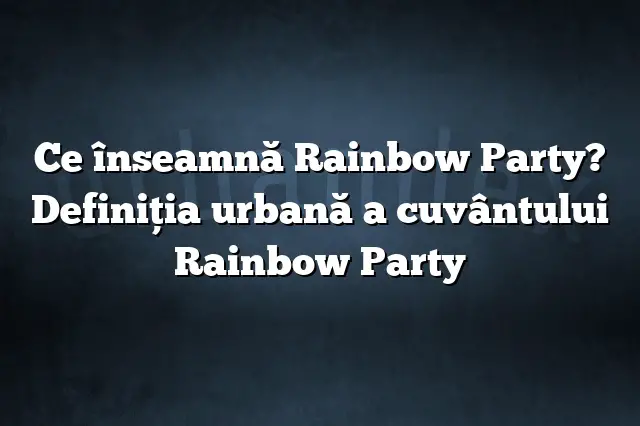 Ce înseamnă Rainbow Party? Definiția urbană a cuvântului Rainbow Party