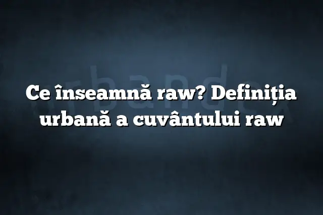 Ce înseamnă raw? Definiția urbană a cuvântului raw