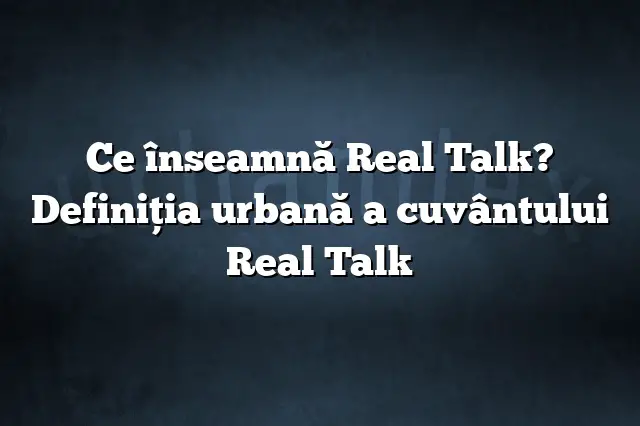 Ce înseamnă Real Talk? Definiția urbană a cuvântului Real Talk