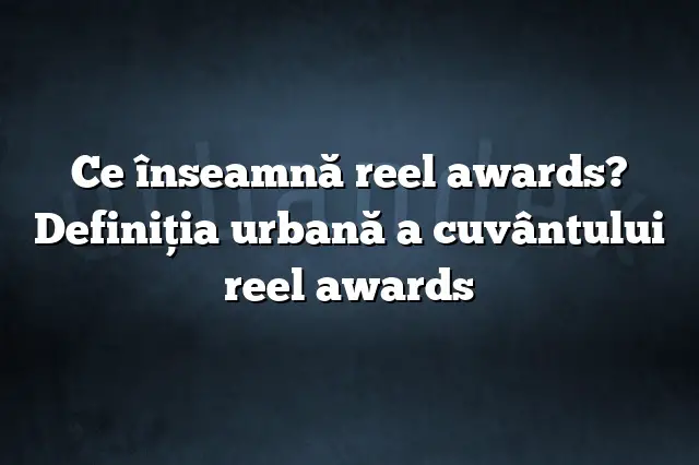 Ce înseamnă reel awards? Definiția urbană a cuvântului reel awards