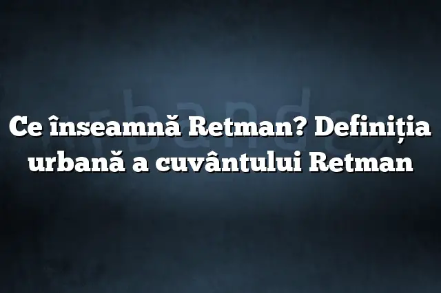 Ce înseamnă Retman? Definiția urbană a cuvântului Retman