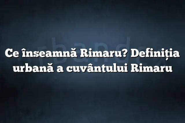 Ce înseamnă Rimaru? Definiția urbană a cuvântului Rimaru