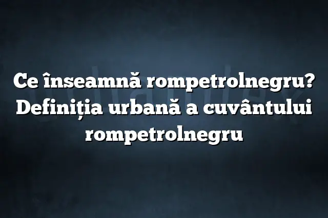 Ce înseamnă rompetrolnegru? Definiția urbană a cuvântului rompetrolnegru