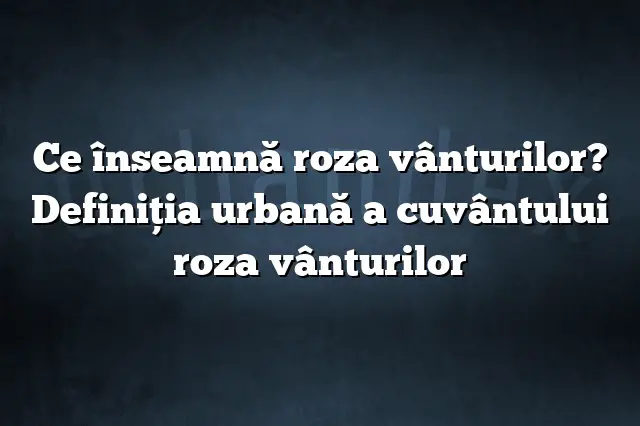 Ce înseamnă roza vânturilor? Definiția urbană a cuvântului roza vânturilor