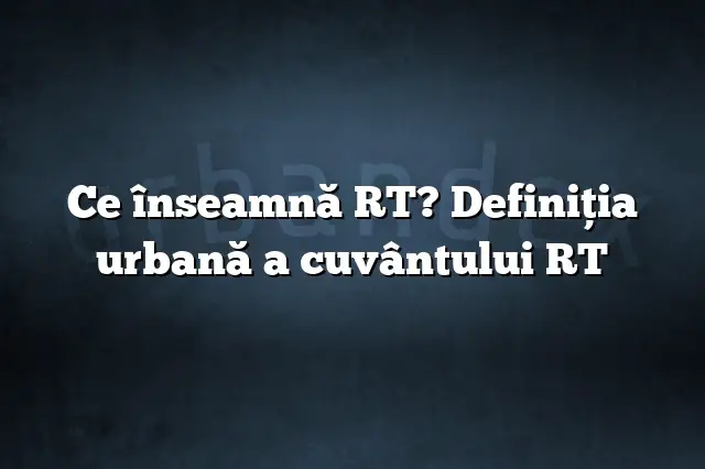 Ce înseamnă RT? Definiția urbană a cuvântului RT