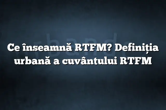 Ce înseamnă RTFM? Definiția urbană a cuvântului RTFM