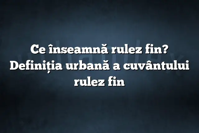 Ce înseamnă rulez fin? Definiția urbană a cuvântului rulez fin