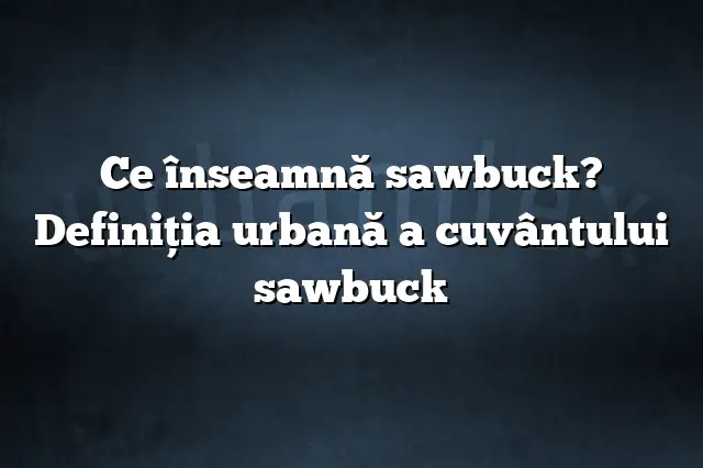 Ce înseamnă sawbuck? Definiția urbană a cuvântului sawbuck