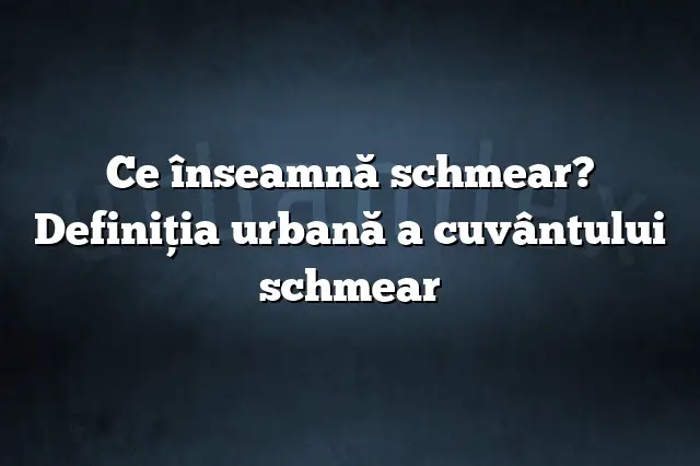 Ce înseamnă schmear? Definiția urbană a cuvântului schmear