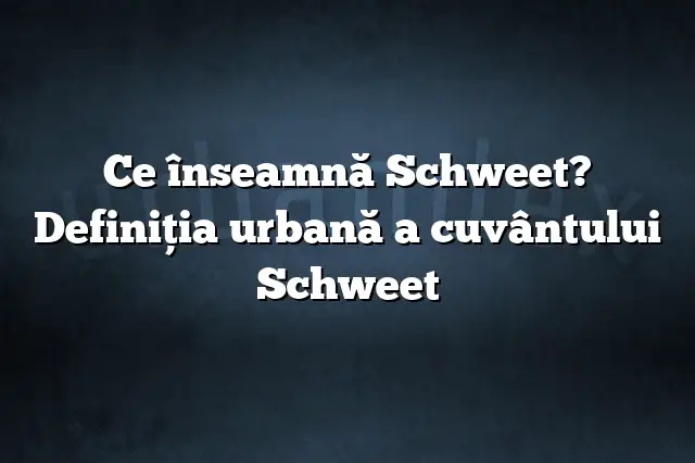 Ce înseamnă Schweet? Definiția urbană a cuvântului Schweet