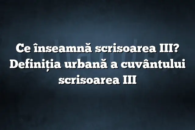 Ce înseamnă scrisoarea III? Definiția urbană a cuvântului scrisoarea III