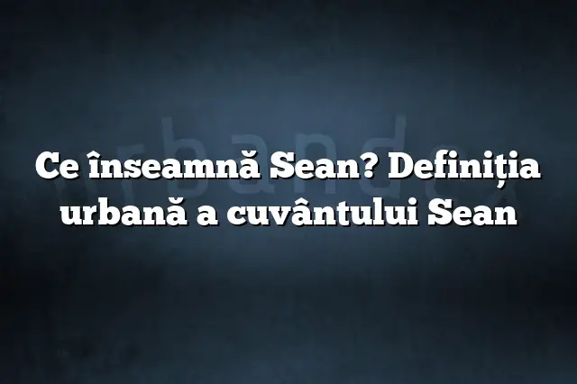 Ce înseamnă Sean? Definiția urbană a cuvântului Sean