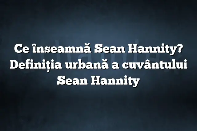 Ce înseamnă Sean Hannity? Definiția urbană a cuvântului Sean Hannity