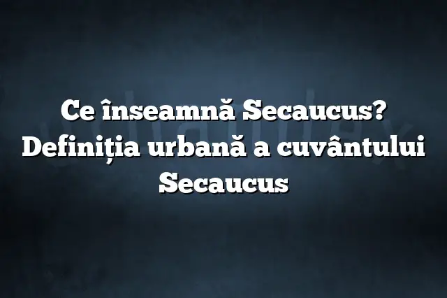 Ce înseamnă Secaucus? Definiția urbană a cuvântului Secaucus
