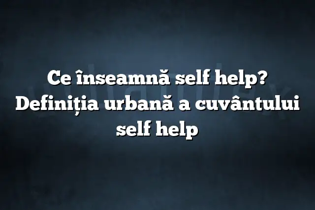 Ce înseamnă self help? Definiția urbană a cuvântului self help