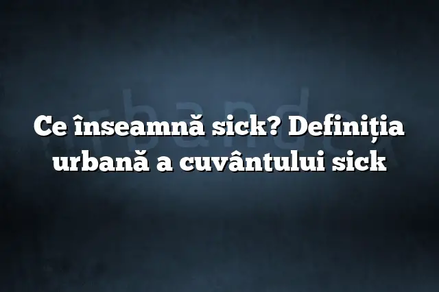 Ce înseamnă sick? Definiția urbană a cuvântului sick