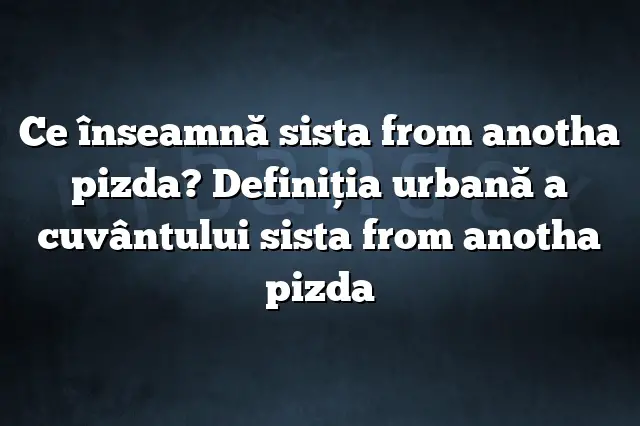 Ce înseamnă sista from anotha pizda? Definiția urbană a cuvântului sista from anotha pizda