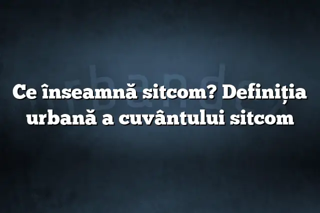 Ce înseamnă sitcom? Definiția urbană a cuvântului sitcom