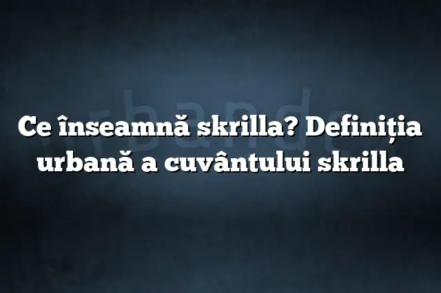 Ce înseamnă skrilla? Definiția urbană a cuvântului skrilla