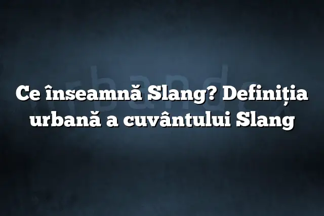 Ce înseamnă Slang? Definiția urbană a cuvântului Slang