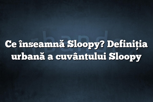 Ce înseamnă Sloopy? Definiția urbană a cuvântului Sloopy