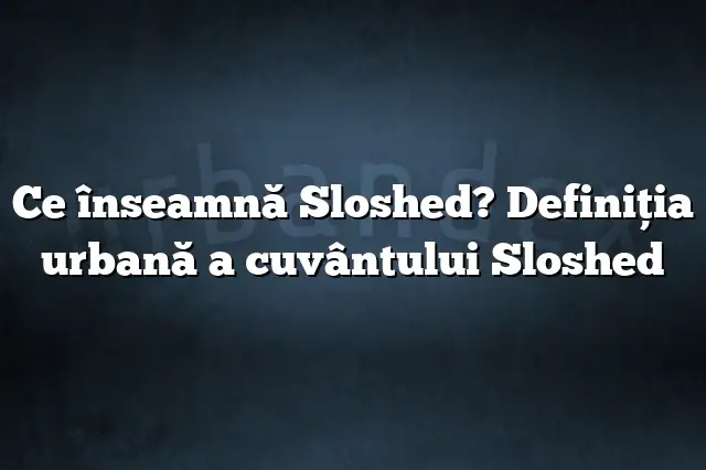 Ce înseamnă Sloshed? Definiția urbană a cuvântului Sloshed