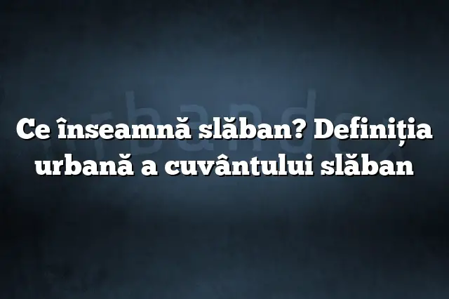 Ce înseamnă slăban? Definiția urbană a cuvântului slăban