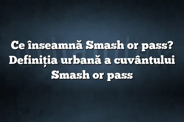 Ce înseamnă Smash or pass? Definiția urbană a cuvântului Smash or pass