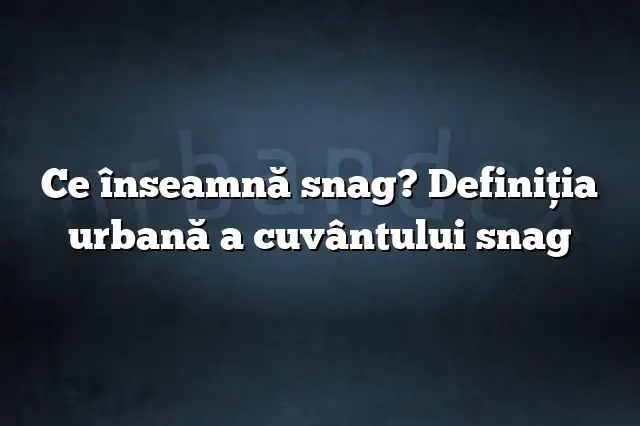 Ce înseamnă snag? Definiția urbană a cuvântului snag