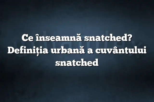 Ce înseamnă snatched? Definiția urbană a cuvântului snatched