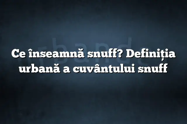 Ce înseamnă snuff? Definiția urbană a cuvântului snuff